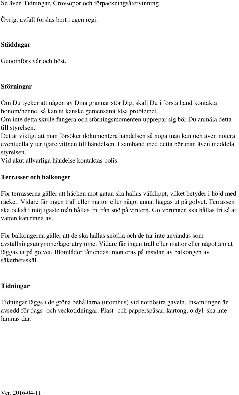 Om inte detta skulle fungera och störningsmomenten upprepar sig bör Du anmäla detta till styrelsen.