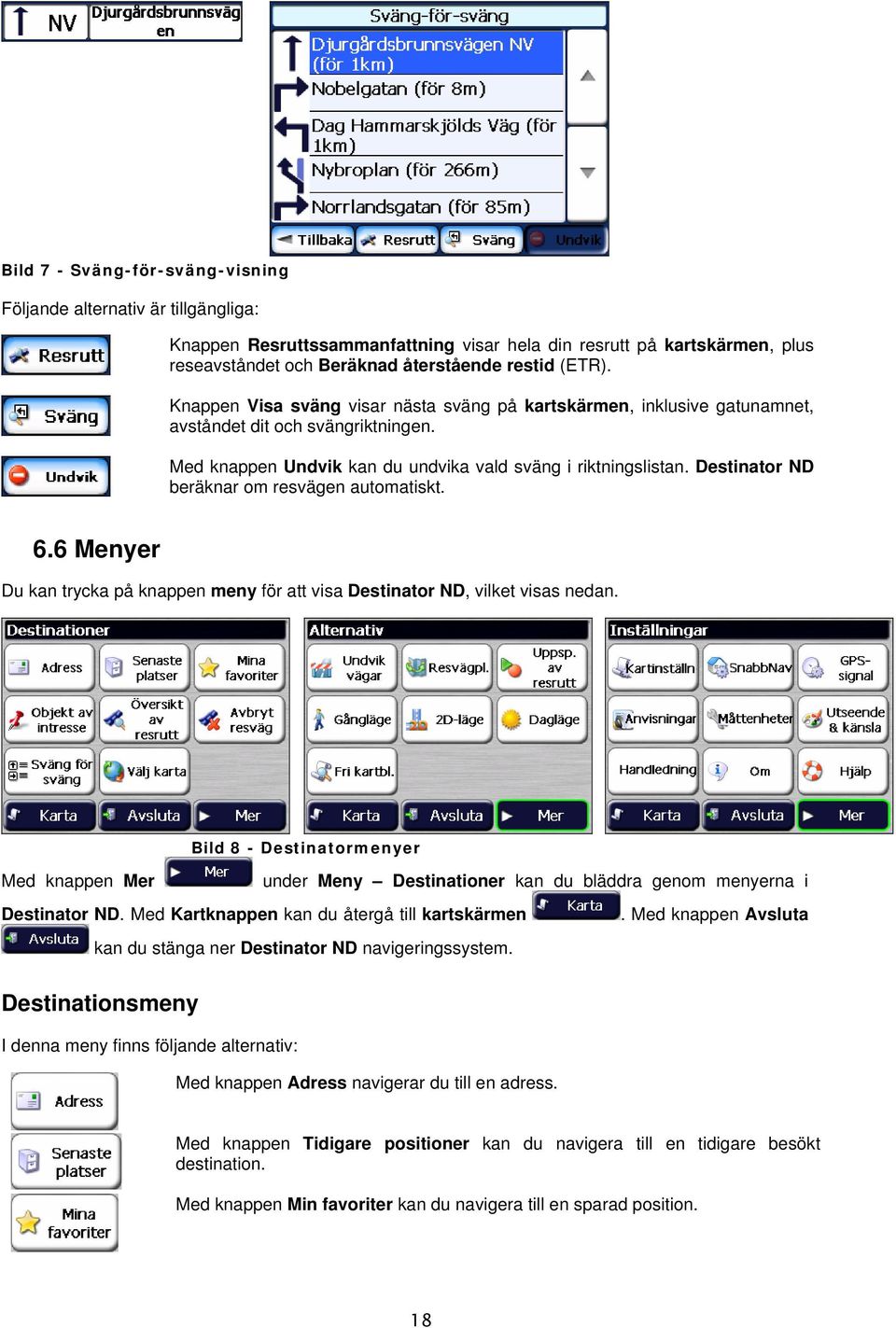 Destinator ND beräknar om resvägen automatiskt. 6.6 Menyer Du kan trycka på knappen meny för att visa Destinator ND, vilket visas nedan.