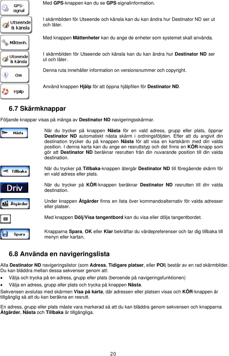 Denna ruta innehåller information on versionsnummer och copyright. Använd knappen Hjälp för att öppna hjälpfilen för Destinator ND. 6.