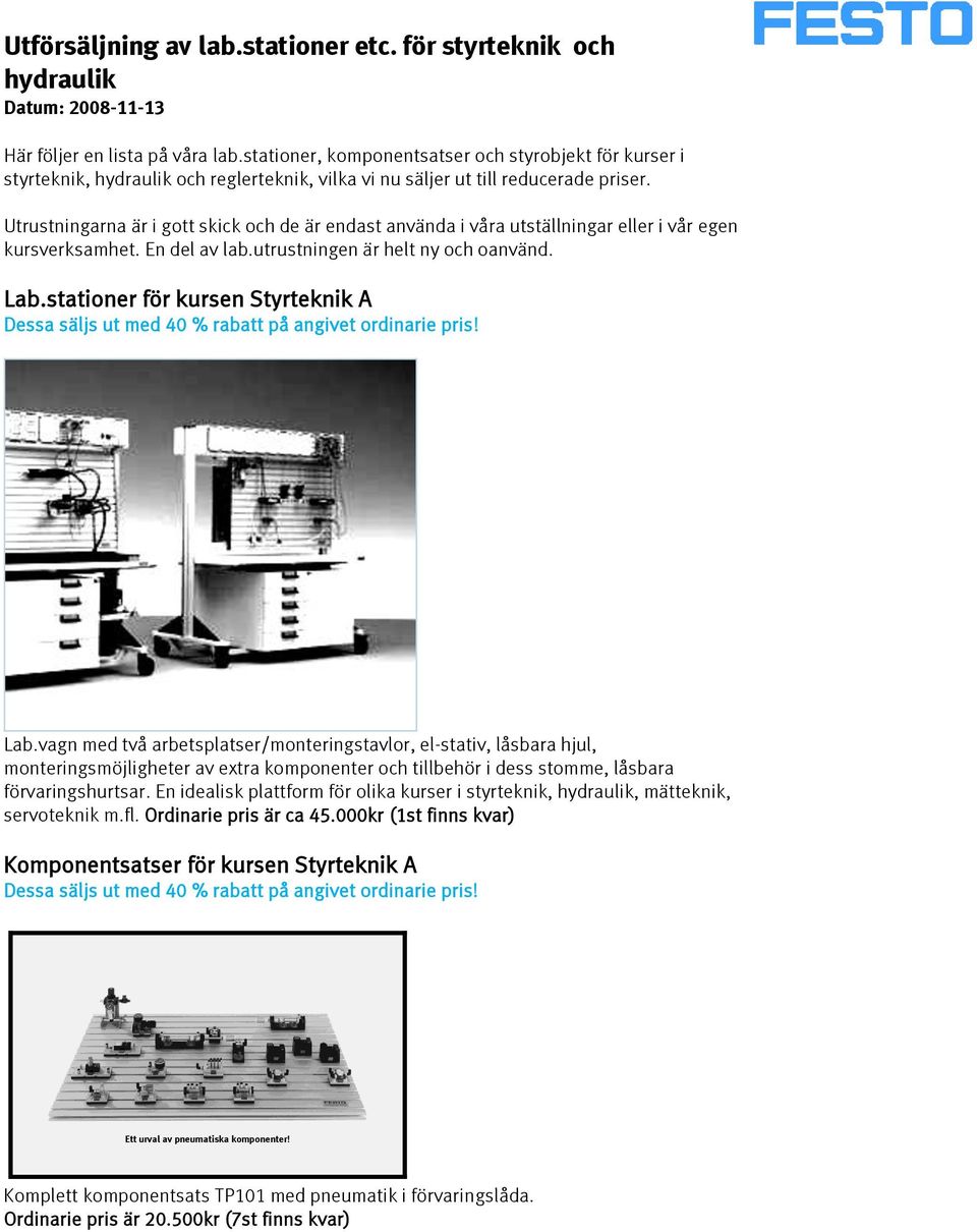 Utrustningarna är i gott skick och de är endast använda i våra utställningar eller i vår egen kursverksamhet. En del av lab.utrustningen är helt ny och oanvänd. Lab.