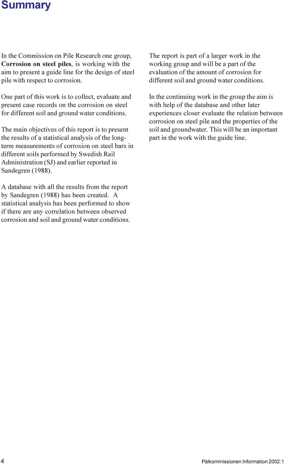 The main objectives of this report is to present the results of a statistical analysis of the longterm measurements of corrosion on steel bars in different soils performed by Swedish Rail