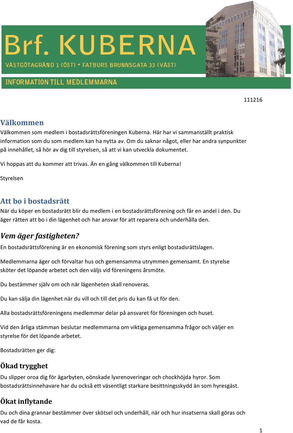 Styrelsen Att bo i bostadsrätt När du köper en bostadsrätt blir du medlem i en bostadsrättsförening och får en andel i den.