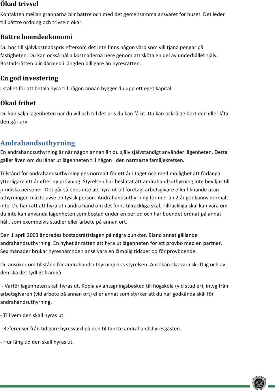 Du kan också hålla kostnaderna nere genom att sköta en del av underhållet själv. Bostadsrätten blir därmed i längden billigare än hyresrätten.