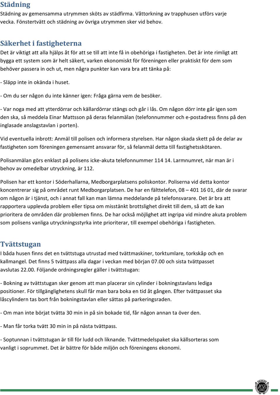 Det är inte rimligt att bygga ett system som är helt säkert, varken ekonomiskt för föreningen eller praktiskt för dem som behöver passera in och ut, men några punkter kan vara bra att tänka på: -