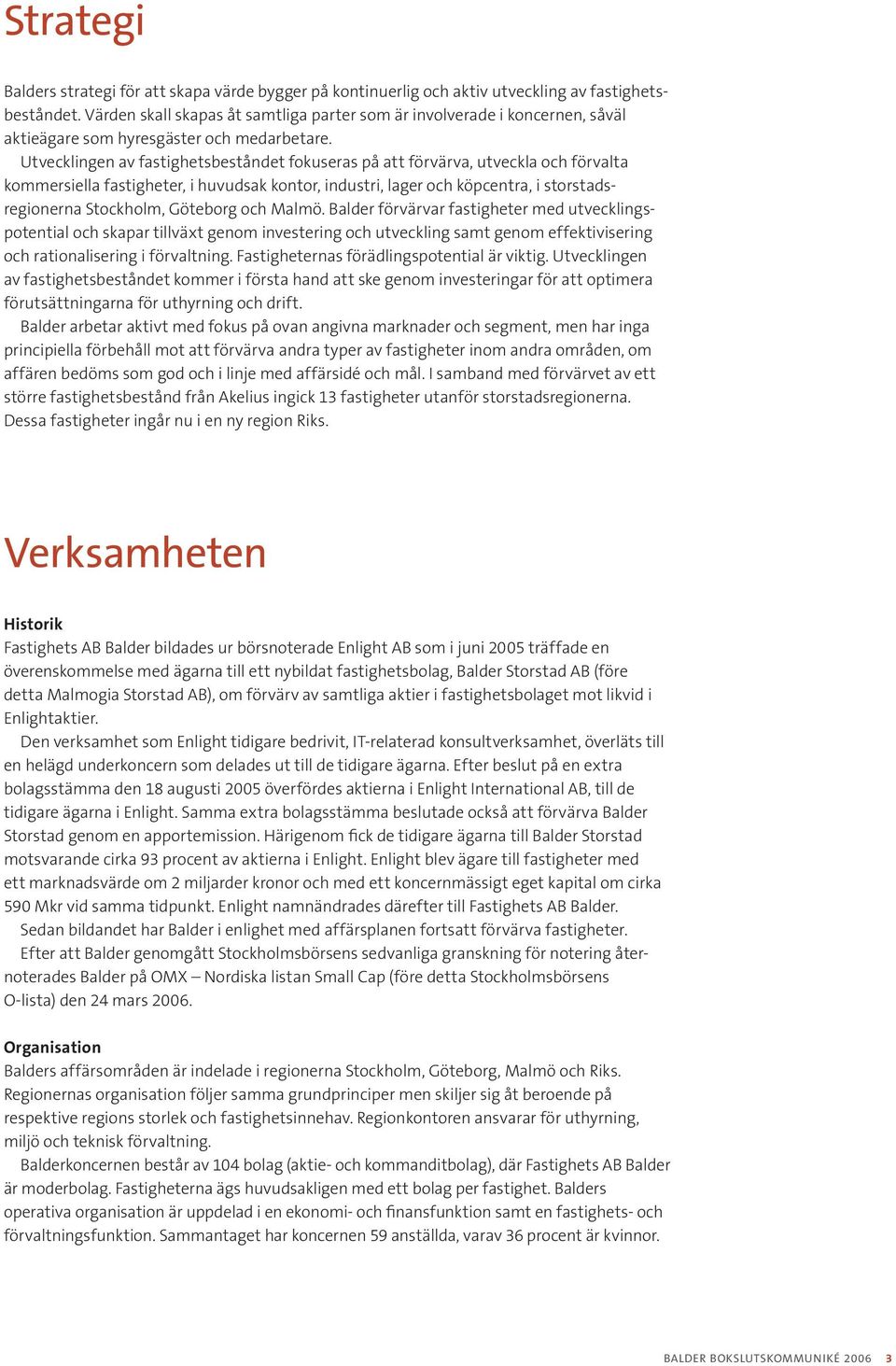 Utvecklingen av fastighetsbeståndet fokuseras på att förvärva, utveckla och förvalta kommersiella fastigheter, i huvudsak kontor, industri, lager och köpcentra, i storstads - regionerna Stockholm,