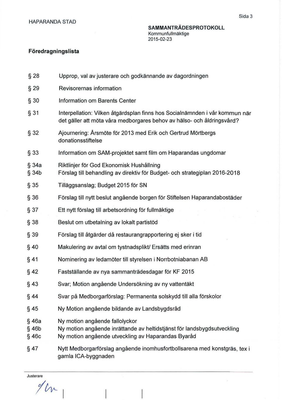 Ajournering: Arsmöte för 2013 med Erik och Gertrud Mörtbergs donationsstiftelse Information om SAM-projektet samt film om Haparandas ungdomar Riktlinjer för God Ekonomisk Hushållning Förslag till