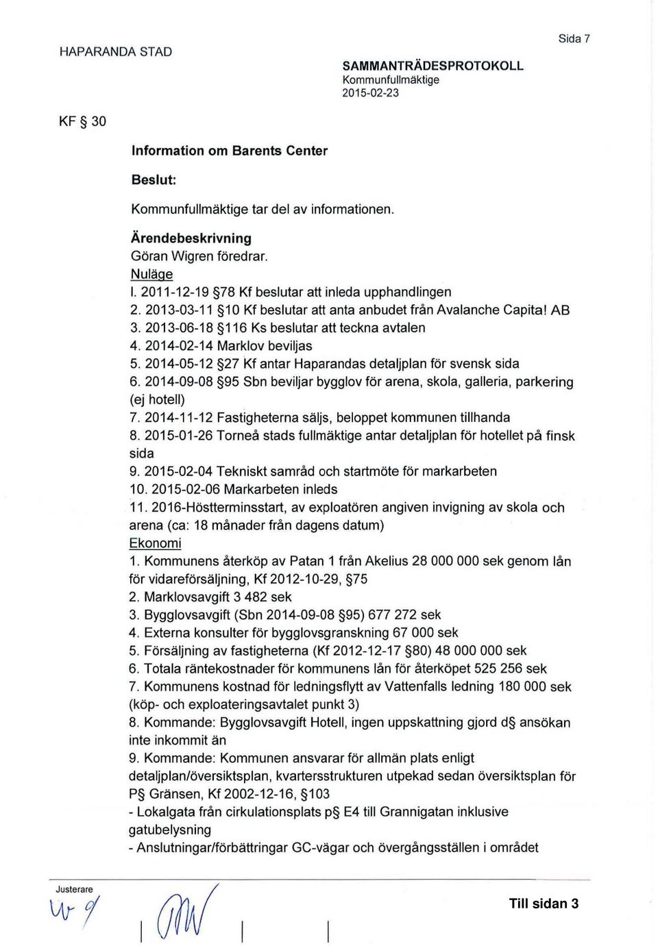 2014-02-14 Marklov beviljas 5. 2014-05-12 27 Kf antar Haparandas detaljplan för svensk sida 6. 2014-09-08 95 Sbn beviljar bygglov för arena, skola, galleria, parkering (ej hotell) 7.