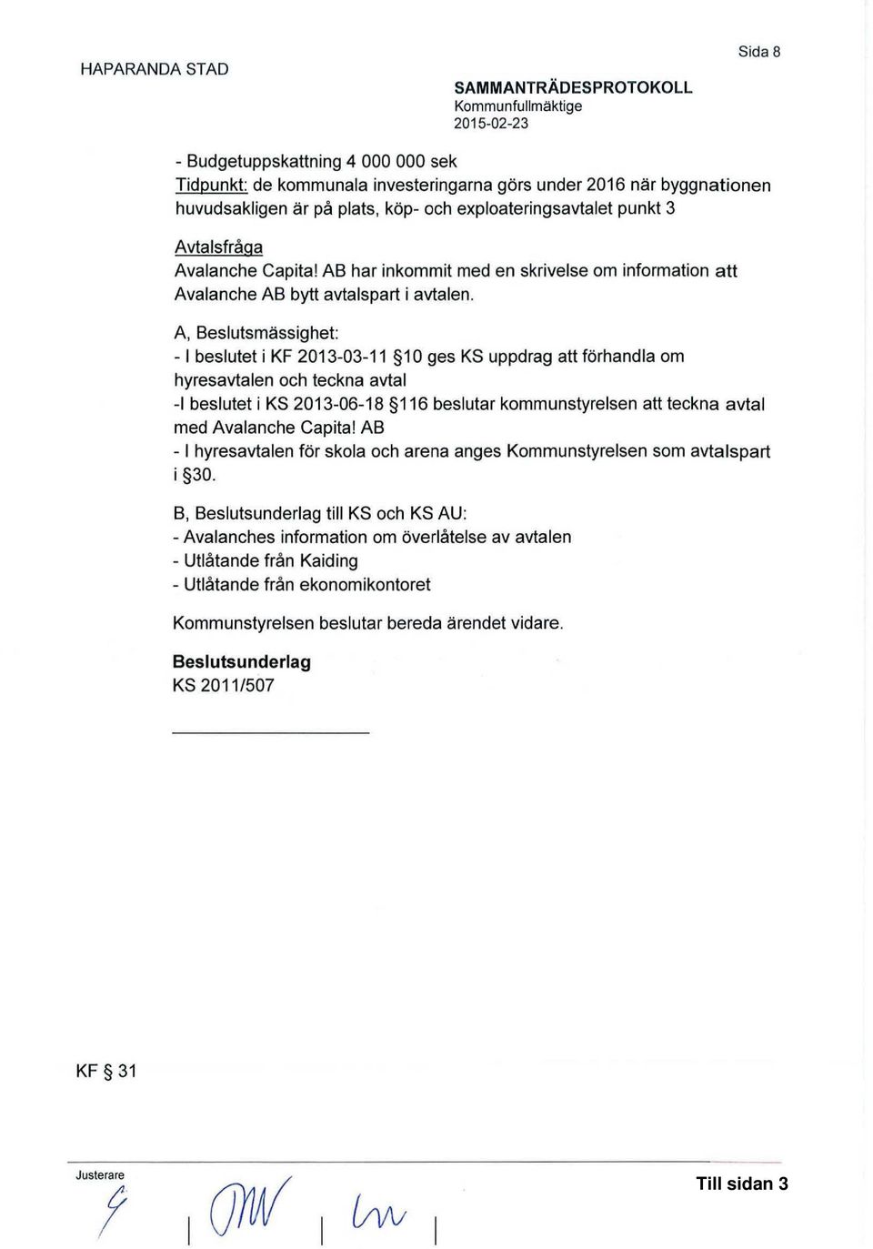 A, Beslutsmässighet: - l beslutet i KF 2013-03-11 1 O ges KS uppdrag att förhandla om hyresavtalen och teckna avtal -1 beslutet i KS 2013-06-18 116 beslutar kommunstyrelsen att teckna avtal med