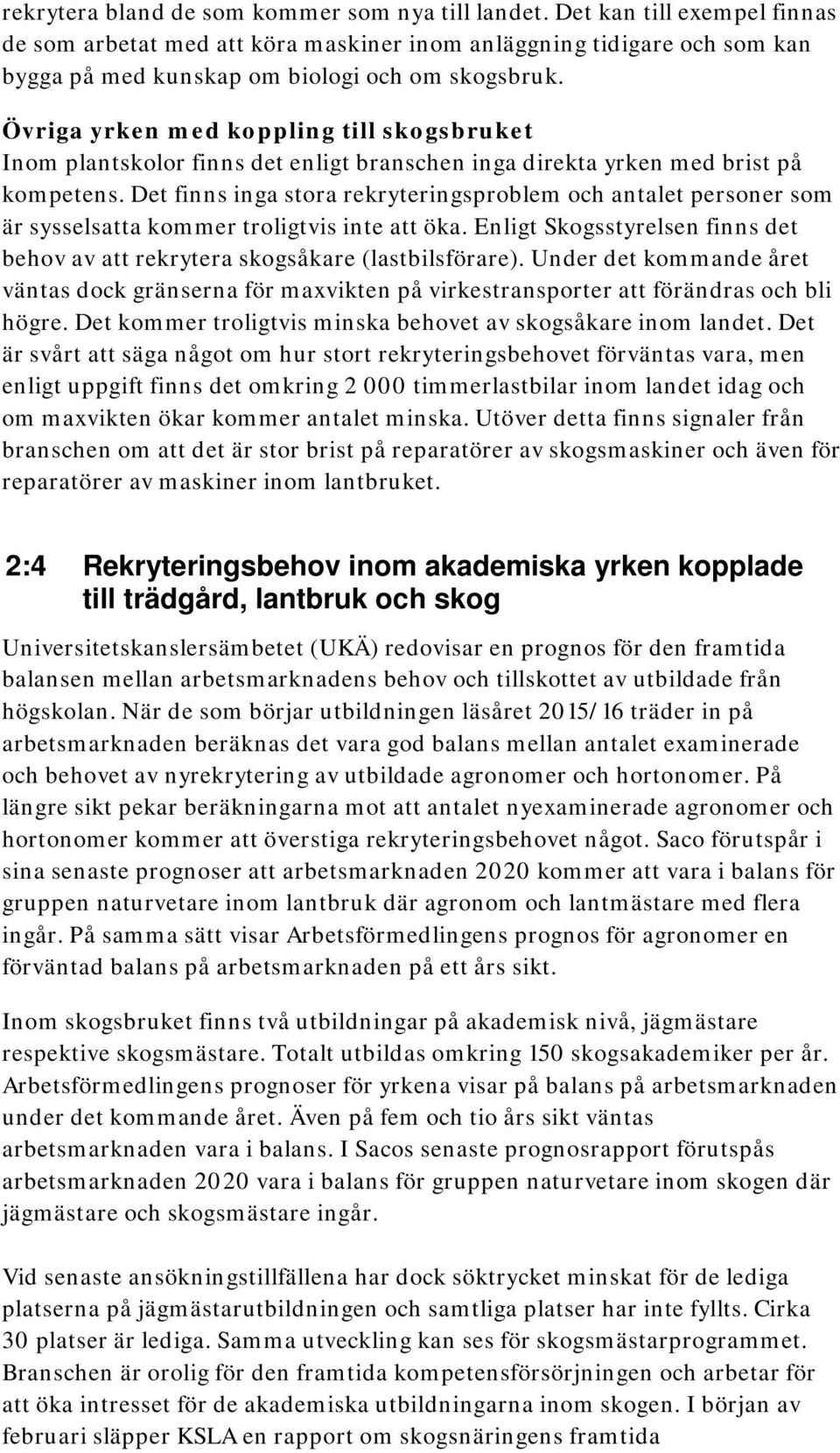 Övriga yrken med koppling till skogsbruket Inom plantskolor finns det enligt branschen inga direkta yrken med brist på kompetens.