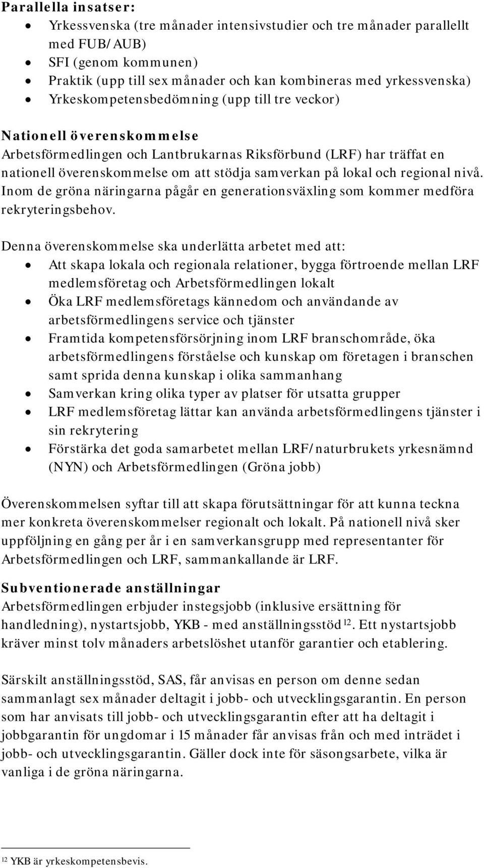 lokal och regional nivå. Inom de gröna näringarna pågår en generationsväxling som kommer medföra rekryteringsbehov.