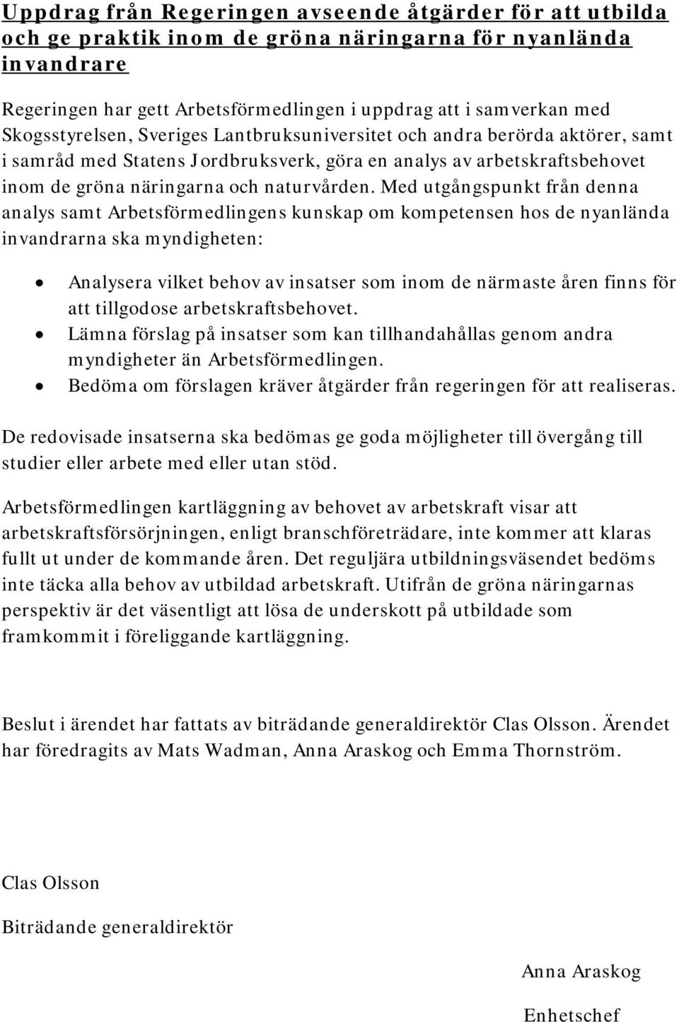 Med utgångspunkt från denna analys samt Arbetsförmedlingens kunskap om kompetensen hos de nyanlända invandrarna ska myndigheten: Analysera vilket behov av insatser som inom de närmaste åren finns för