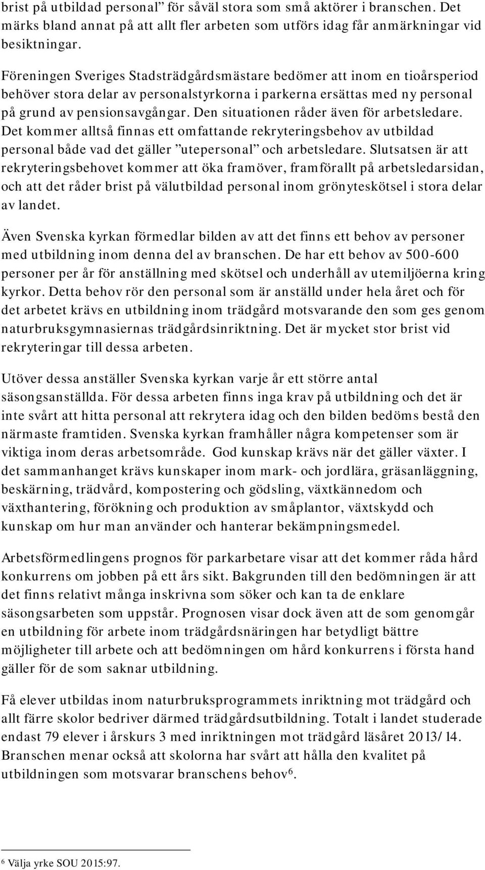 Den situationen råder även för arbetsledare. Det kommer alltså finnas ett omfattande rekryteringsbehov av utbildad personal både vad det gäller utepersonal och arbetsledare.