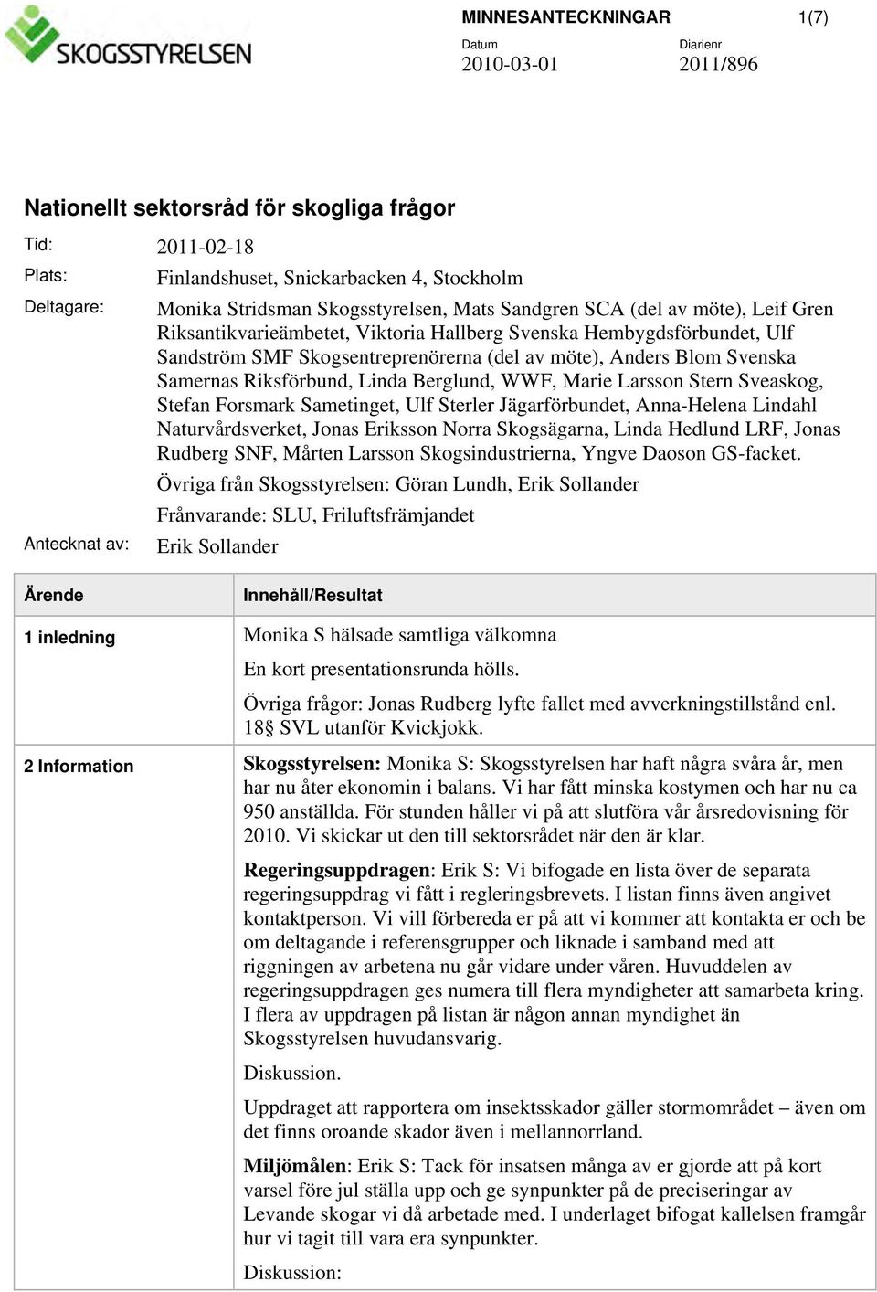 Samerna Rikförbund, Linda Berglund, WWF, Marie Laron Stern Sveakog, Stefan Formark Sametinget, Ulf Sterler Jägarförbundet, Anna-Helena Lindahl Naturvårdverket, Jona Erikon Norra Skogägarna, Linda