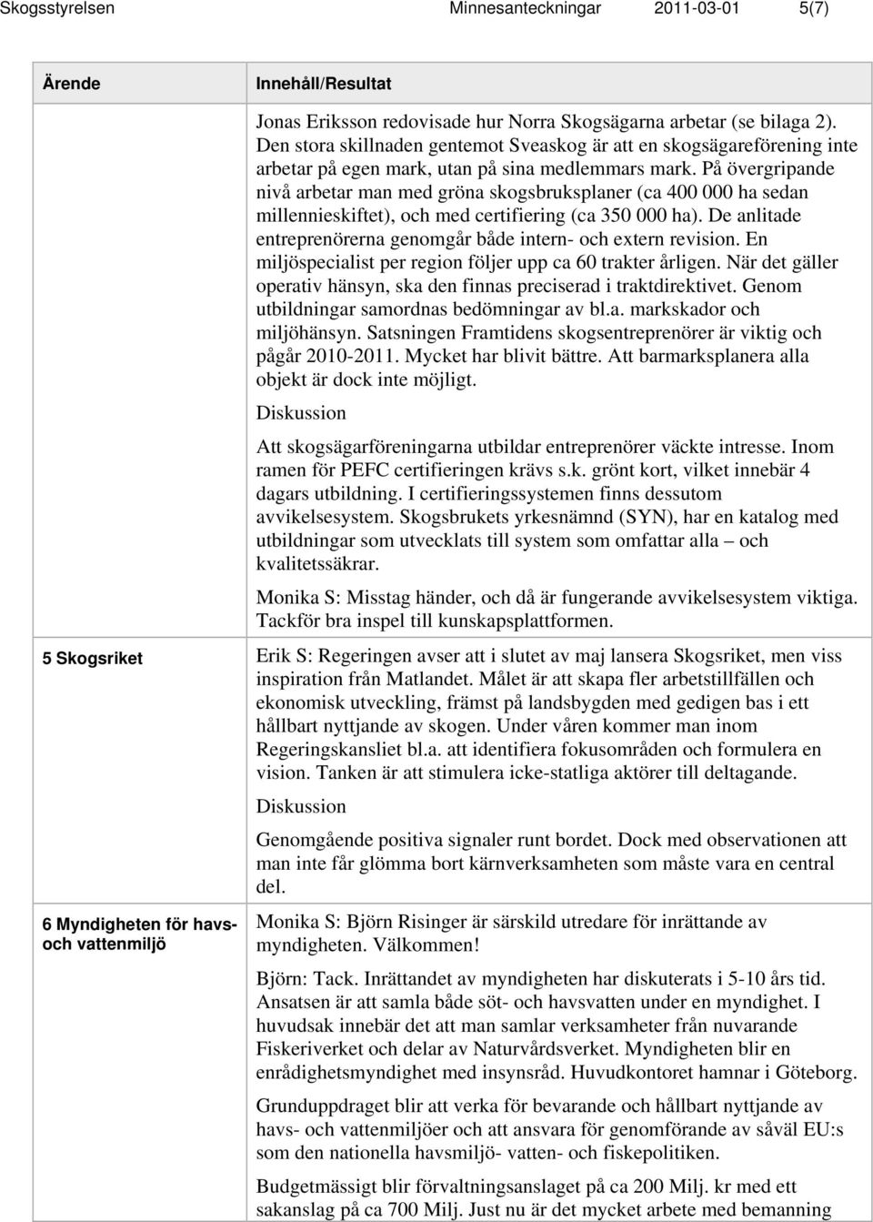 På övergripande nivå arbetar man med gröna kogbrukplaner (ca 400 000 ha edan millenniekiftet), och med certifiering (ca 350 000 ha).