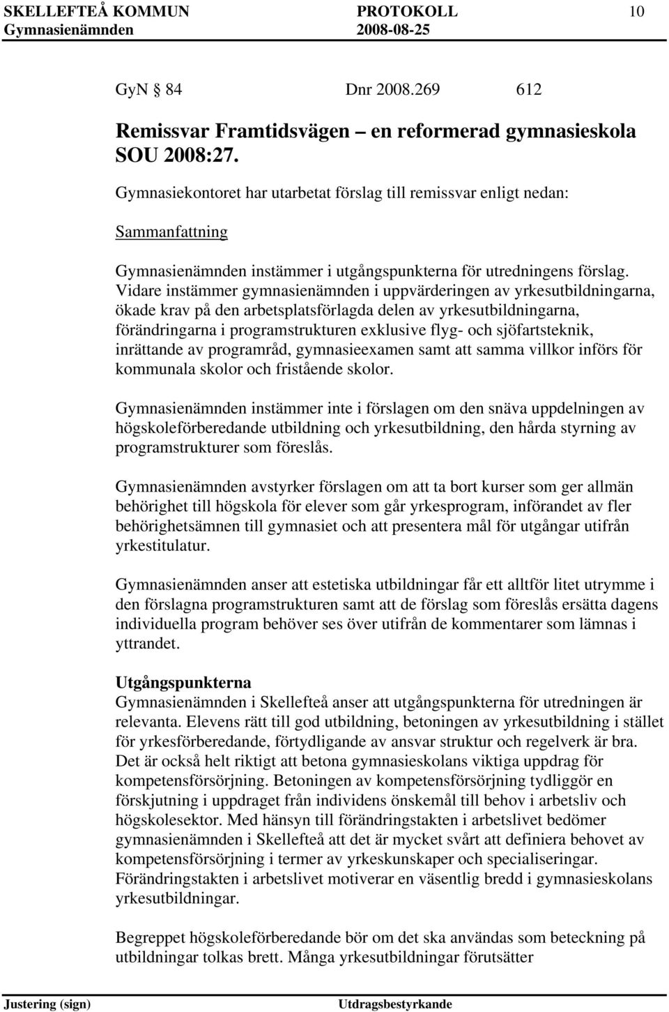 Vidare instämmer gymnasienämnden i uppvärderingen av yrkesutbildningarna, ökade krav på den arbetsplatsförlagda delen av yrkesutbildningarna, förändringarna i programstrukturen exklusive flyg- och