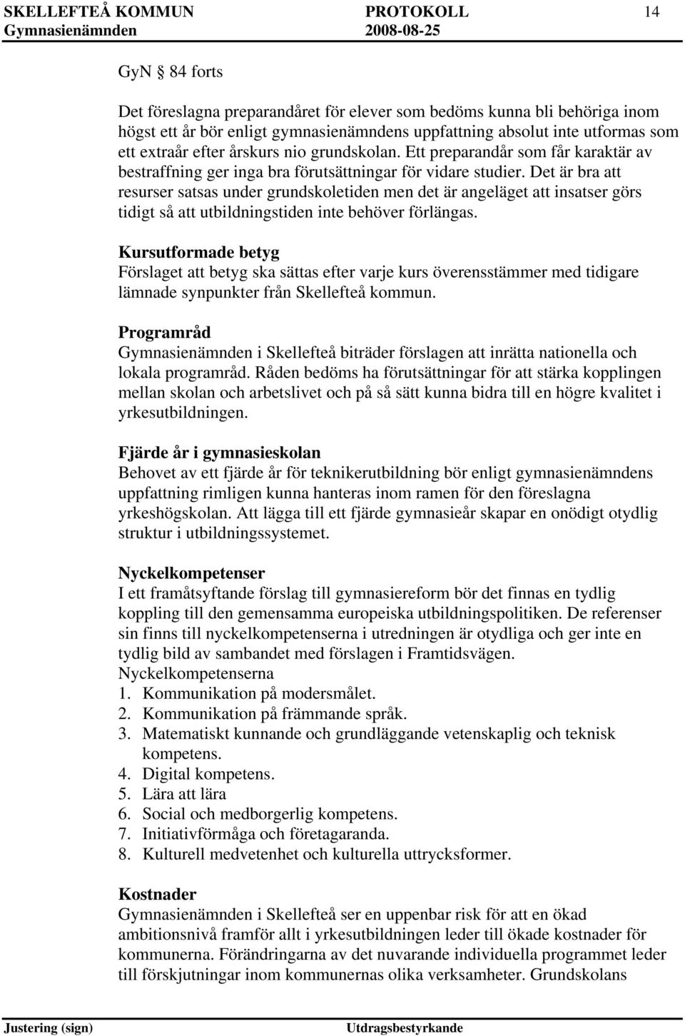 Det är bra att resurser satsas under grundskoletiden men det är angeläget att insatser görs tidigt så att utbildningstiden inte behöver förlängas.