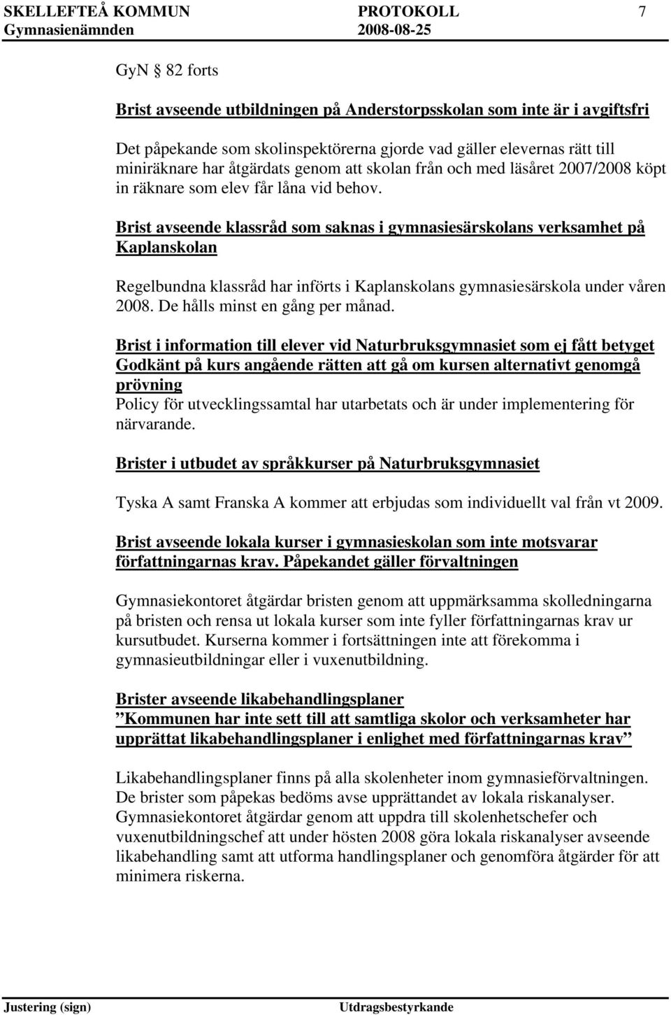 Brist avseende klassråd som saknas i gymnasiesärskolans verksamhet på Kaplanskolan Regelbundna klassråd har införts i Kaplanskolans gymnasiesärskola under våren 2008. De hålls minst en gång per månad.