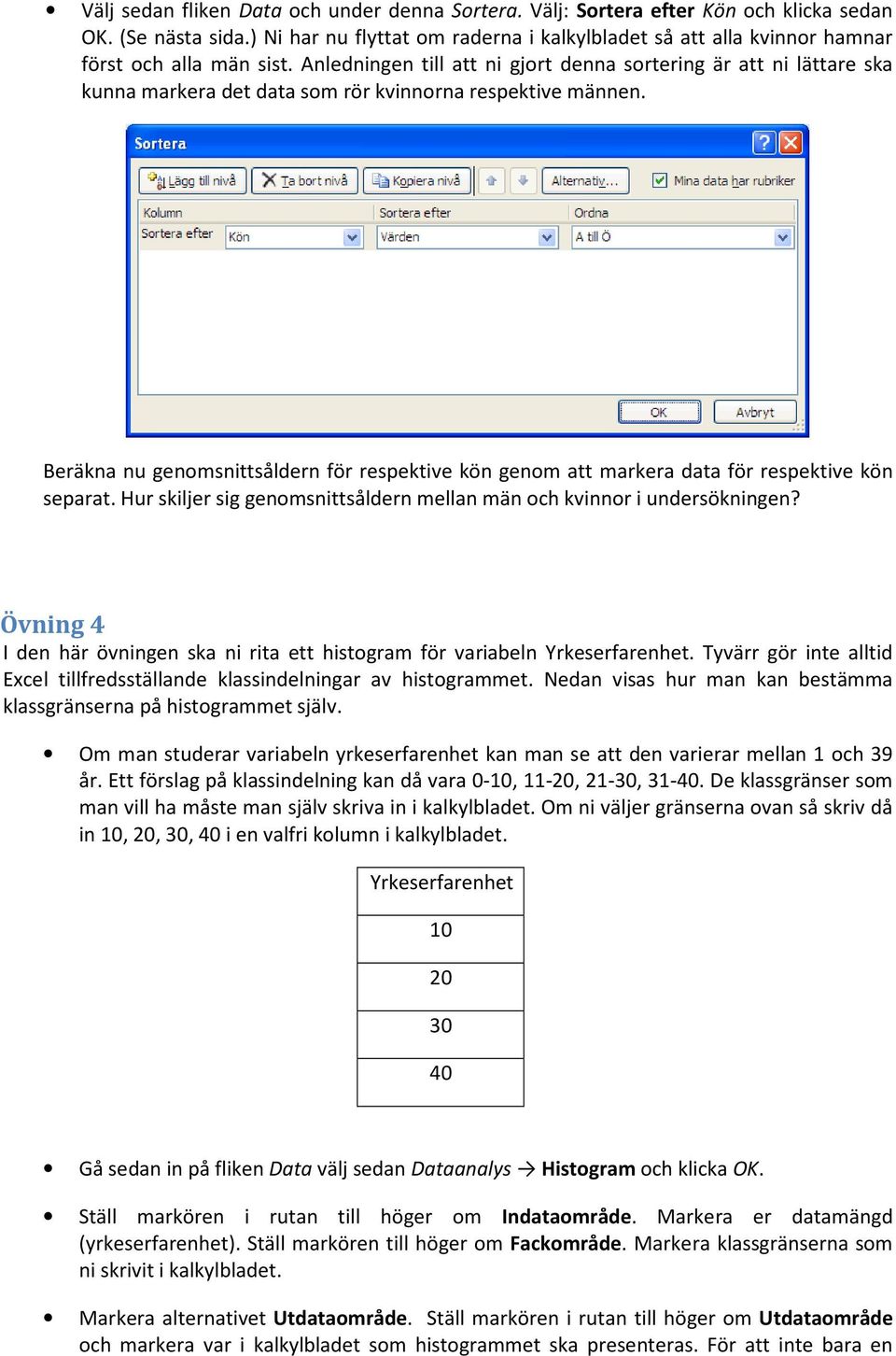 Anledningen till att ni gjort denna sortering är att ni lättare ska kunna markera det data som rör kvinnorna respektive männen.