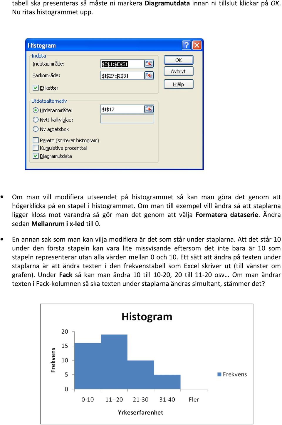 Om man till exempel vill ändra så att staplarna ligger kloss mot varandra så gör man det genom att välja Formatera dataserie. Ändra sedan Mellanrum i x-led till 0.