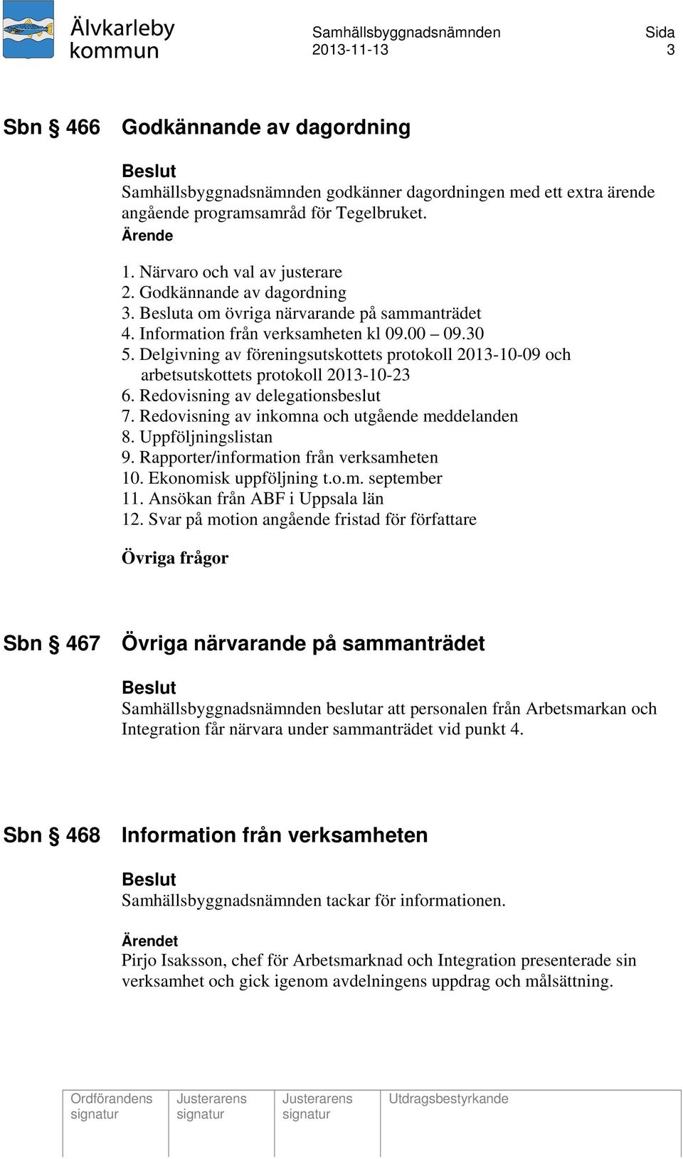 Delgivning av föreningsutskottets protokoll 2013-10-09 och arbetsutskottets protokoll 2013-10-23 6. Redovisning av delegationsbeslut 7. Redovisning av inkomna och utgående meddelanden 8.