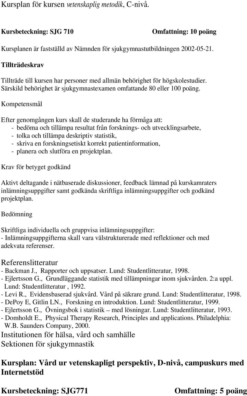 Kompetensmål Efter genomgången kurs skall de studerande ha förmåga att: - bedöma och tillämpa resultat från forsknings- och utvecklingsarbete, - tolka och tillämpa deskriptiv statistik, - skriva en