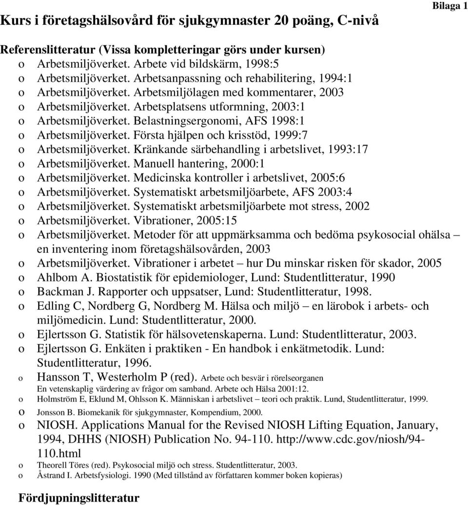 Belastningsergonomi, AFS 1998:1 o Arbetsmiljöverket. Första hjälpen och krisstöd, 1999:7 o Arbetsmiljöverket. Kränkande särbehandling i arbetslivet, 1993:17 o Arbetsmiljöverket.