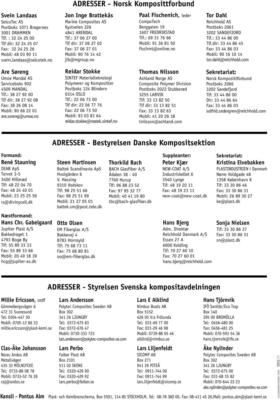 no Paal Fischenich, leder CompoTech Berggaten 19 1607 FREDRIKSTAD Tlf.: 69 31 76 66 Mobil: 91 36 81 50 fischmt@online.no Tor Dahl Reichhold AS Postboks 2061 3202 SANDEFJORD Tlf.: 33 44 86 00 Tlf.
