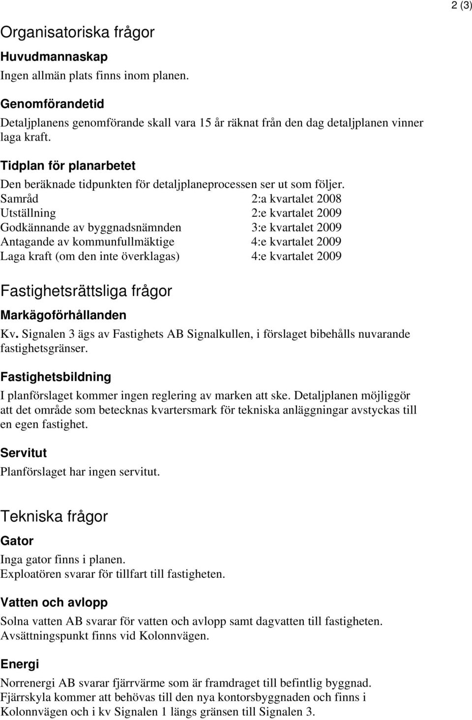 Samråd 2:a kvartalet 2008 Utställning 2:e kvartalet 2009 Godkännande av byggnadsnämnden 3:e kvartalet 2009 Antagande av kommunfullmäktige 4:e kvartalet 2009 Laga kraft (om den inte överklagas) 4:e