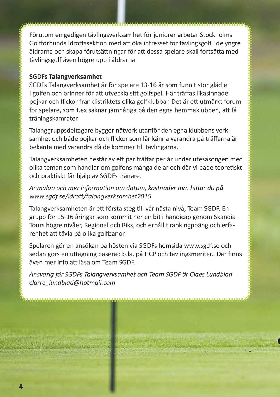 SGDFs Talangverksamhet SGDFs Talangverksamhet är för spelare 13-16 år som funnit stor glädje i golfen och brinner för att utveckla sitt golfspel.