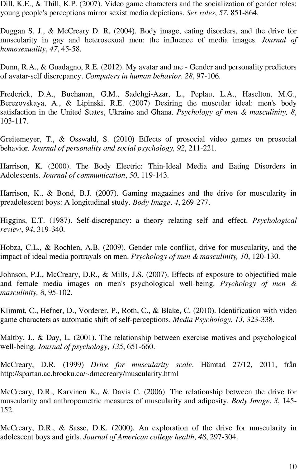 , & Guadagno, R.E. (2012). My avatar and me - Gender and personality predictors of avatar-self discrepancy. Computers in human behavior. 28, 97-106. Frederick, D.A., Buchanan, G.M., Sadehgi-Azar, L.