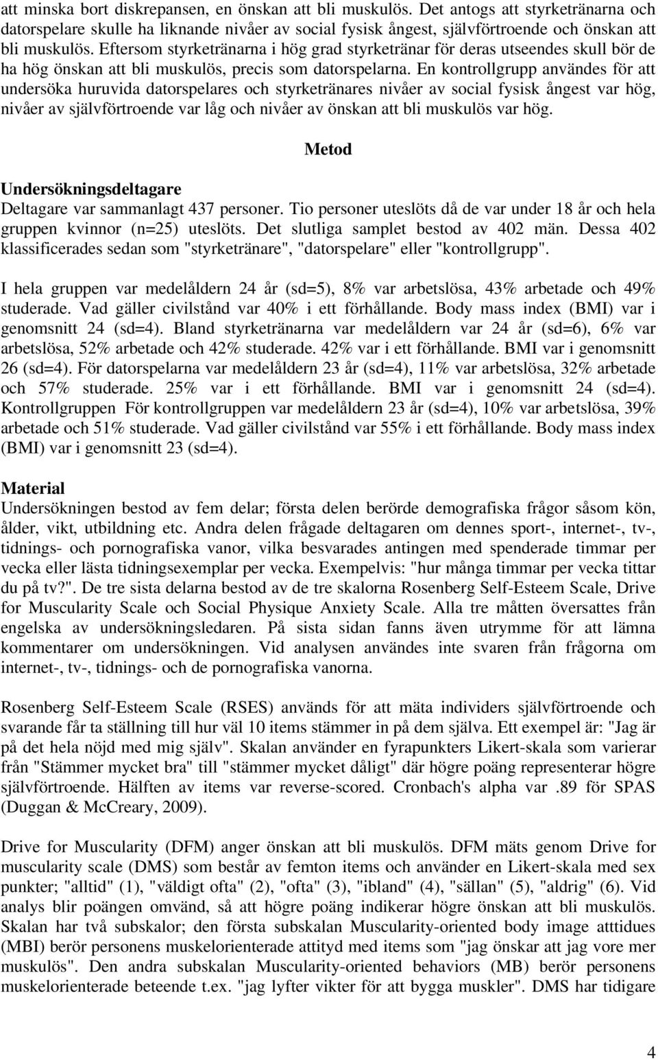 En kontrollgrupp användes för att undersöka huruvida datorspelares och styrketränares nivåer av social fysisk ångest var hög, nivåer av självförtroende var låg och nivåer av önskan att bli muskulös