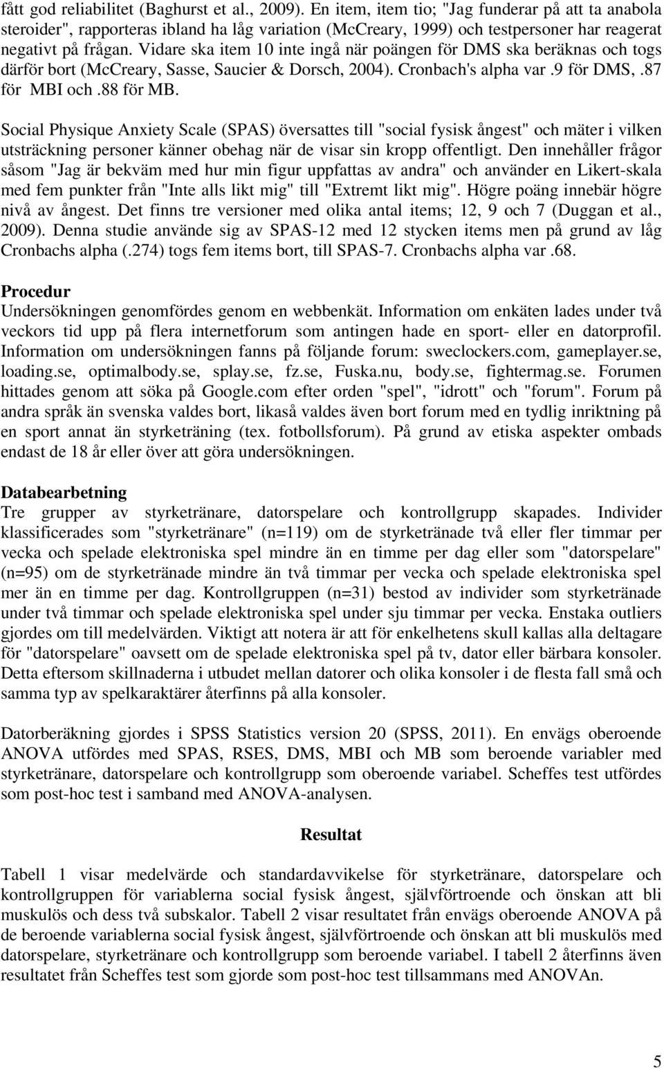 Vidare ska item 10 inte ingå när poängen för DMS ska beräknas och togs därför bort (McCreary, Sasse, Saucier & Dorsch, 2004). Cronbach's alpha var.9 för DMS,.87 för MBI och.88 för MB.