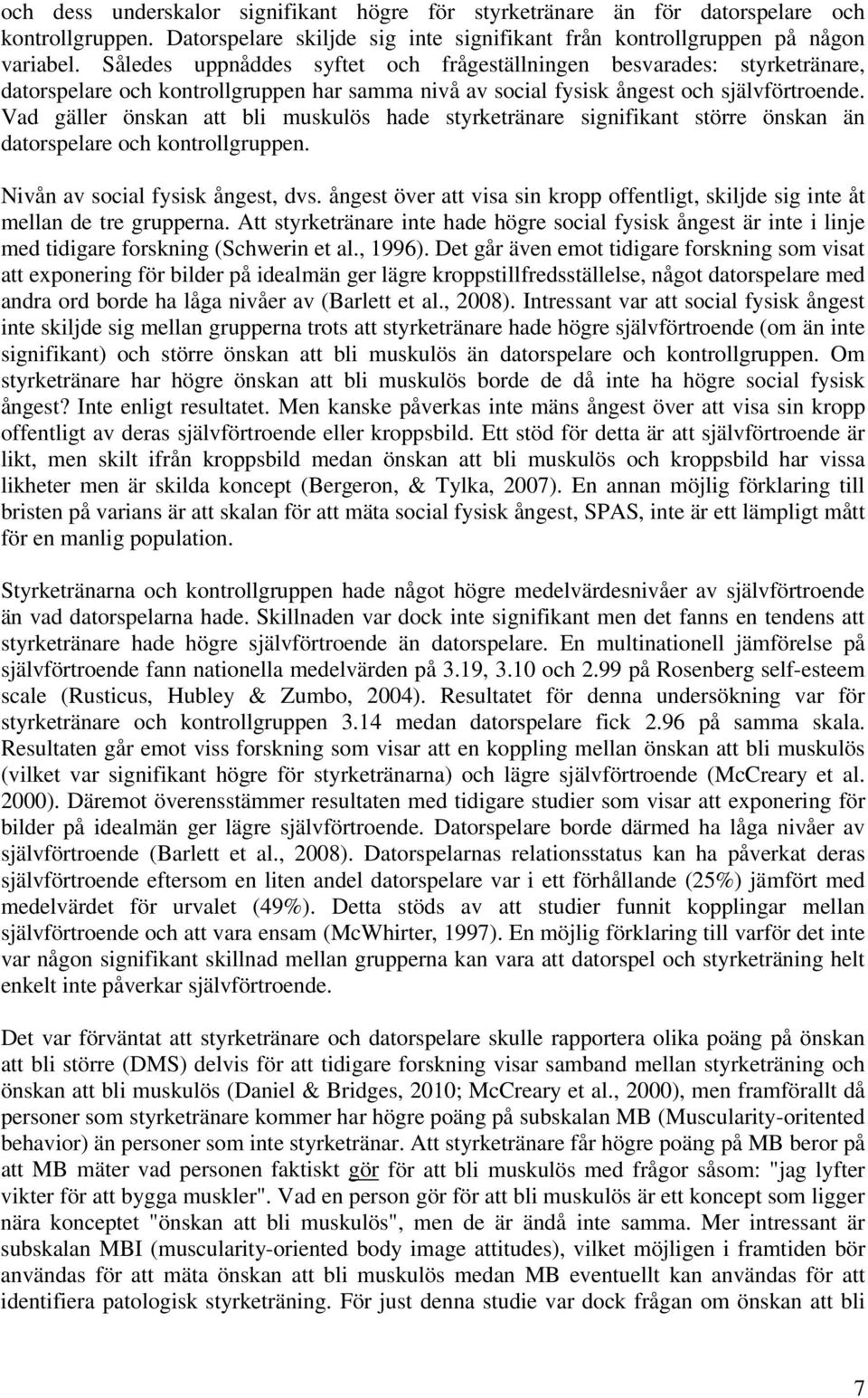 Vad gäller önskan att bli muskulös hade styrketränare signifikant större önskan än datorspelare och kontrollgruppen. Nivån av social fysisk ångest, dvs.