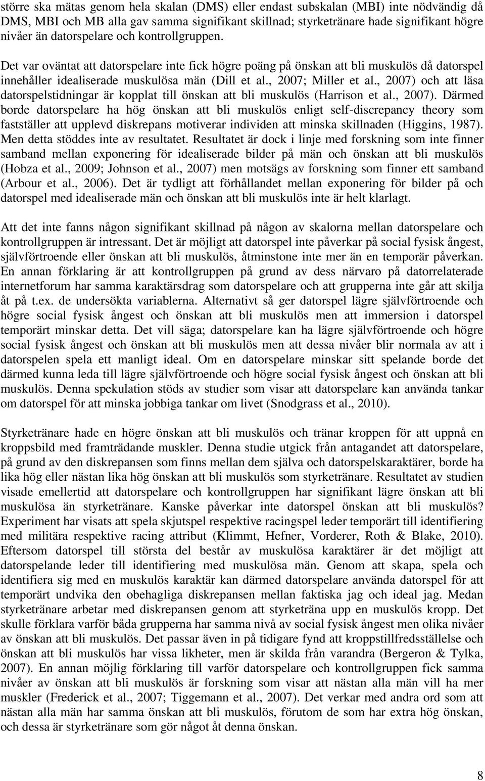 , 2007) och att läsa datorspelstidningar är kopplat till önskan att bli muskulös (Harrison et al., 2007). Därmed borde datorspelare ha hög önskan att bli muskulös enligt self-discrepancy theory som fastställer att upplevd diskrepans motiverar individen att minska skillnaden (Higgins, 1987).
