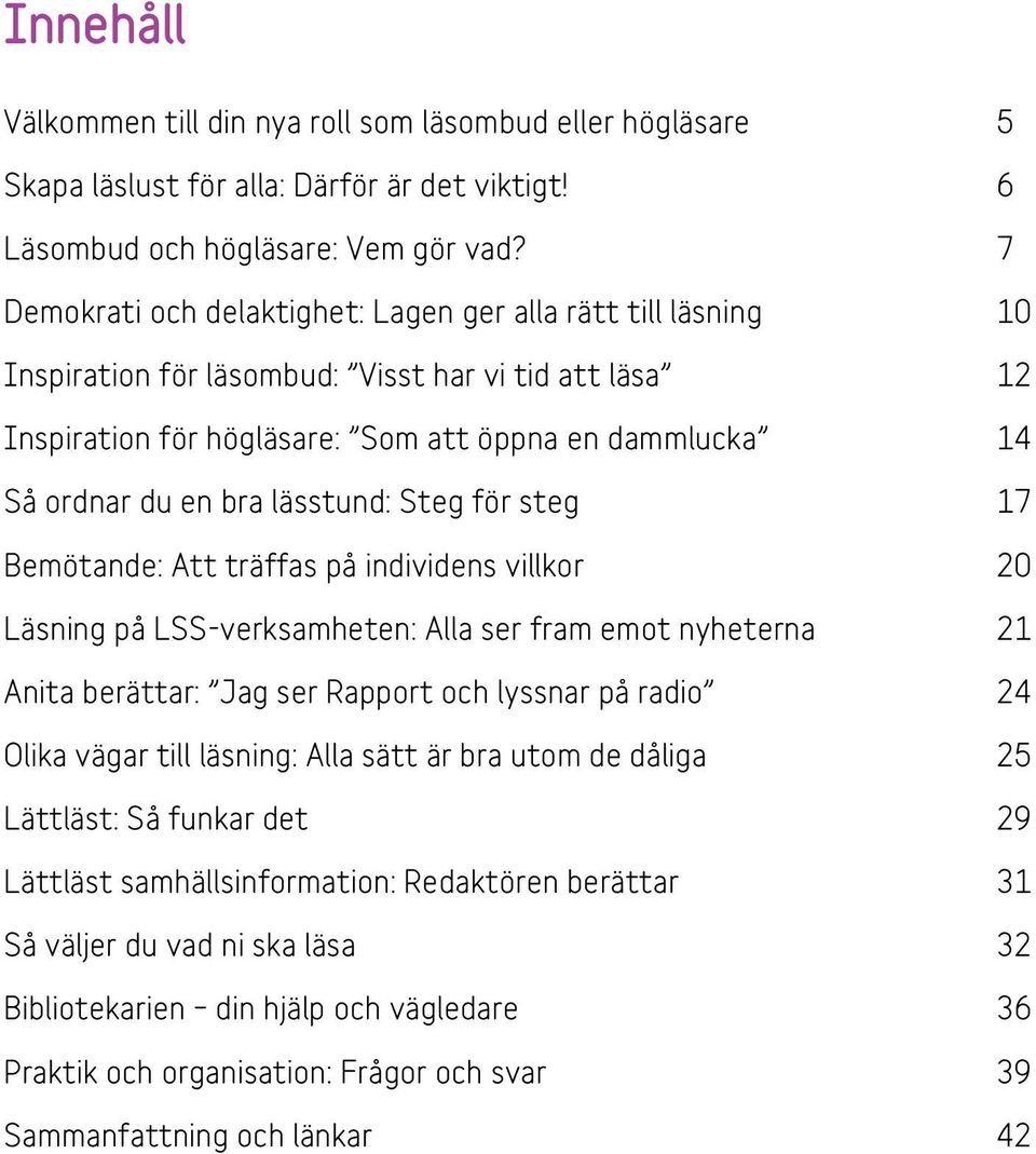 lässtund: Steg för steg 17 Bemötande: Att träffas på individens villkor 20 Läsning på LSS-verksamheten: Alla ser fram emot nyheterna 21 Anita berättar: Jag ser Rapport och lyssnar på radio 24 Olika