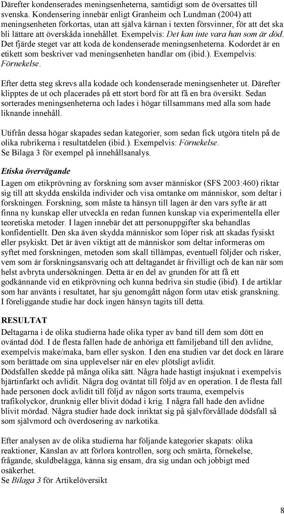 Exempelvis: Det kan inte vara han som är död. Det fjärde steget var att koda de kondenserade meningsenheterna. Kodordet är en etikett som beskriver vad meningsenheten handlar om (ibid.).