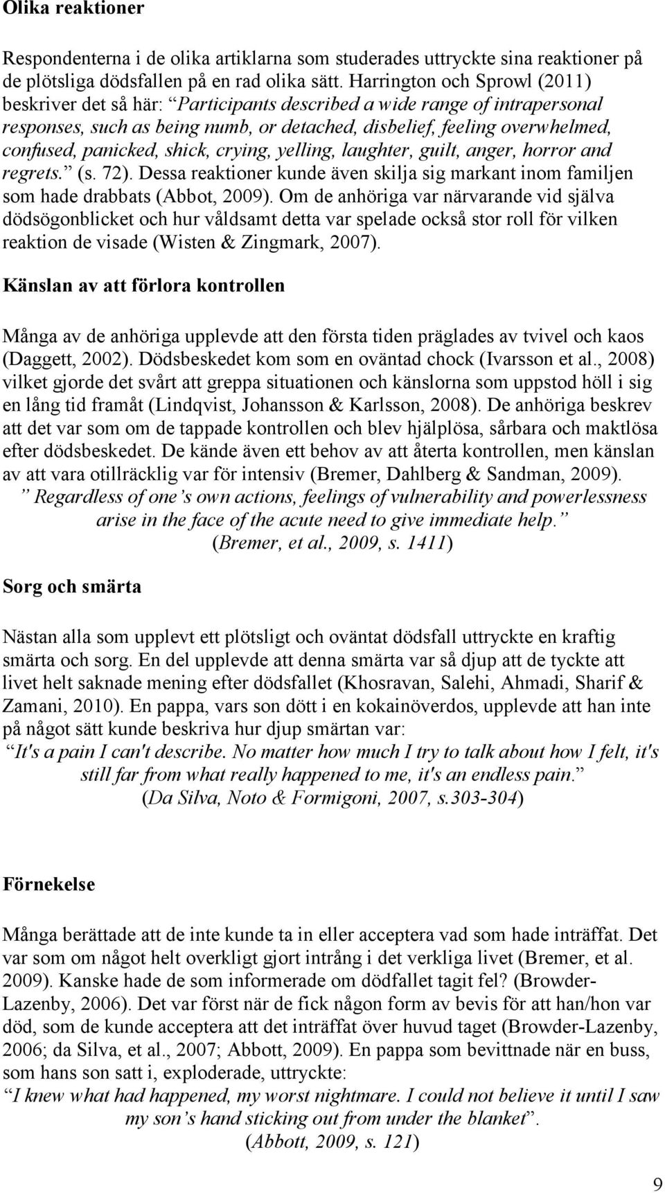 shick, crying, yelling, laughter, guilt, anger, horror and regrets. (s. 72). Dessa reaktioner kunde även skilja sig markant inom familjen som hade drabbats (Abbot, 2009).