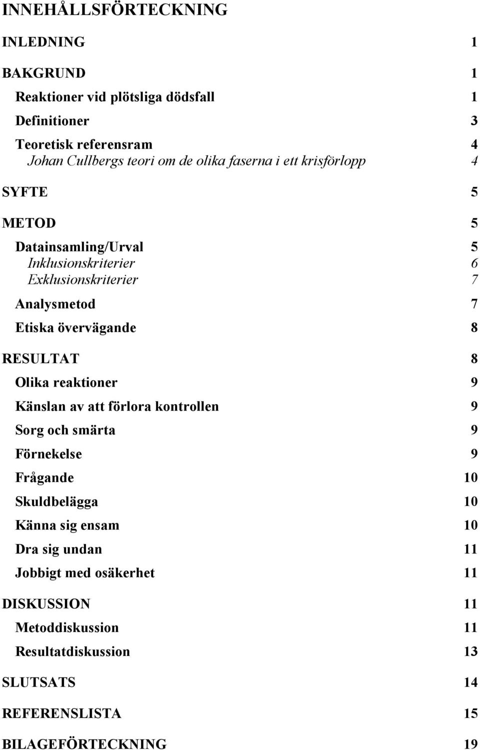 övervägande 8 RESULTAT 8 Olika reaktioner 9 Känslan av att förlora kontrollen 9 Sorg och smärta 9 Förnekelse 9 Frågande 10 Skuldbelägga 10 Känna