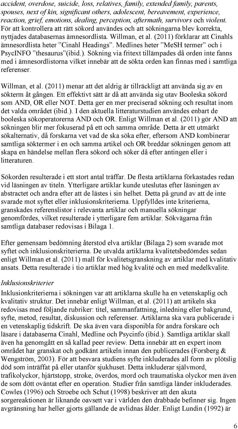 (2011) förklarar att Cinahls ämnesordlista heter Cinahl Headings. Medlines heter MeSH termer och i PsycINFO thesaurus (ibid.). Sökning via fritext tillämpades då orden inte fanns med i ämnesordlistorna vilket innebär att de sökta orden kan finnas med i samtliga referenser.