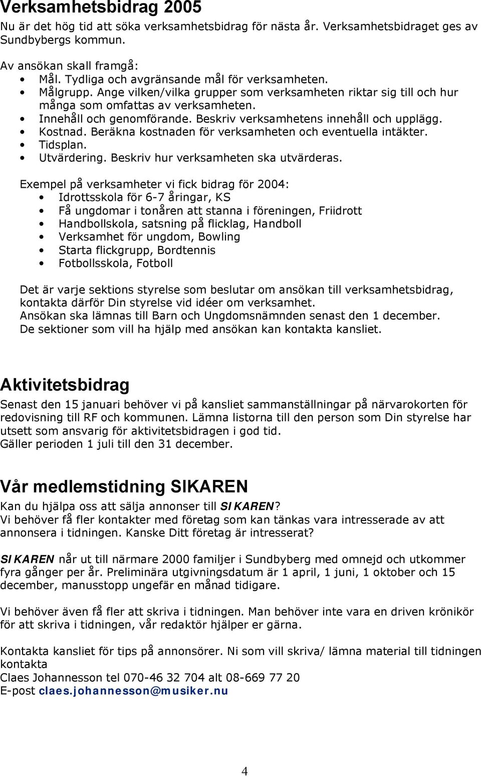 Beskriv verksamhetens innehåll och upplägg. Kostnad. Beräkna kostnaden för verksamheten och eventuella intäkter. Tidsplan. Utvärdering. Beskriv hur verksamheten ska utvärderas.