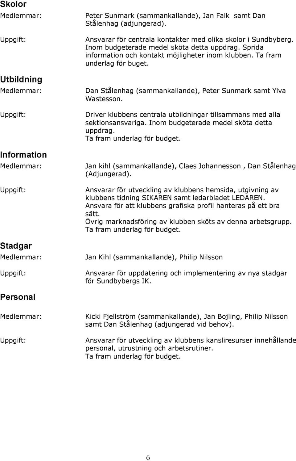 Driver klubbens centrala utbildningar tillsammans med alla sektionsansvariga. Inom budgeterade medel sköta detta uppdrag. Ta fram underlag för budget.