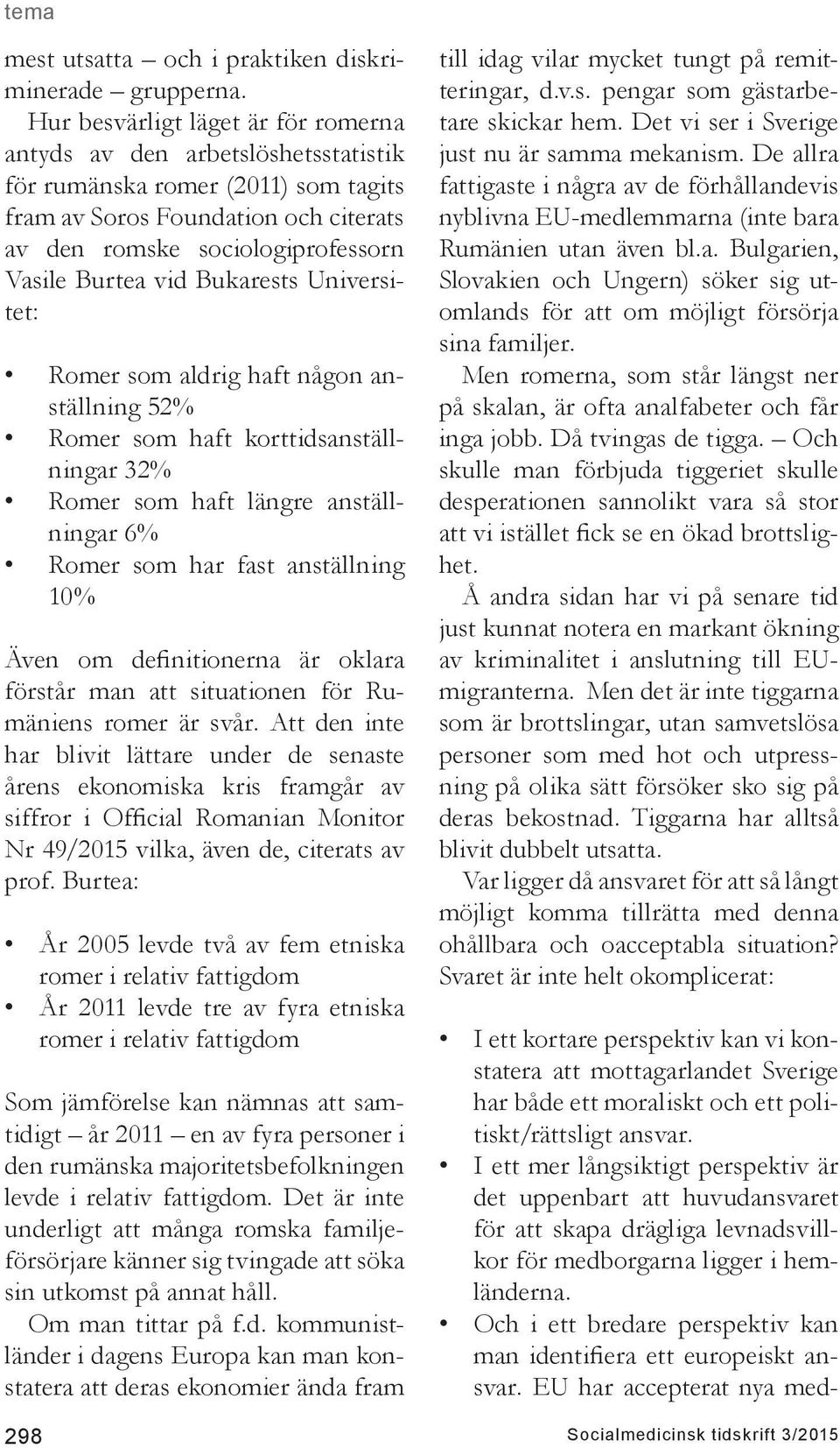 Bukarests Universitet: Romer som aldrig haft någon anställning 52% Romer som haft korttidsanställningar 32% Romer som haft längre anställningar 6% Romer som har fast anställning 10% Även om