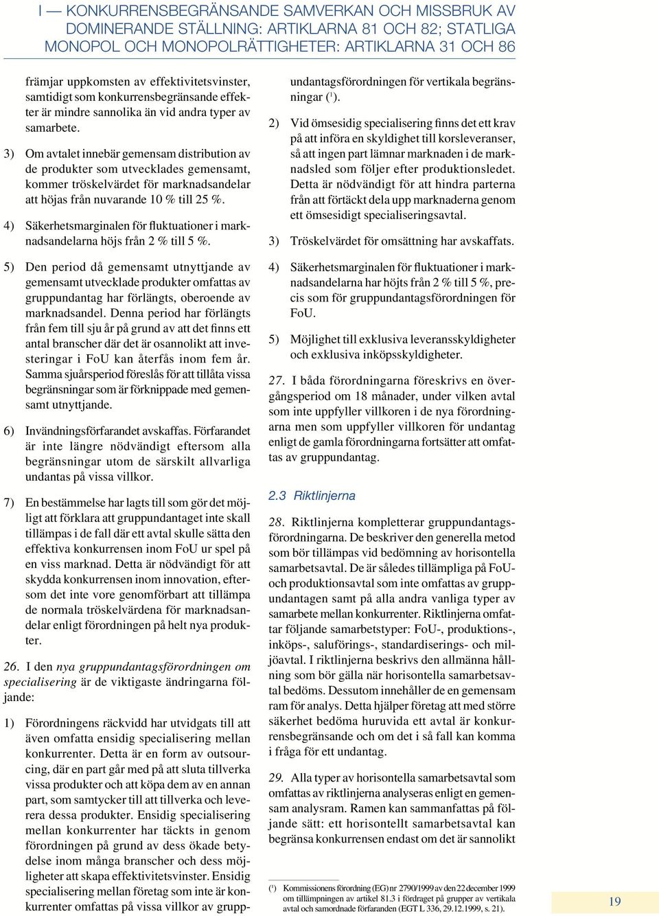 3) Om avtalet innebär gemensam distribution av de produkter som utvecklades gemensamt, kommer tröskelvärdet för marknadsandelar att höjas från nuvarande 10 % till 25 %.