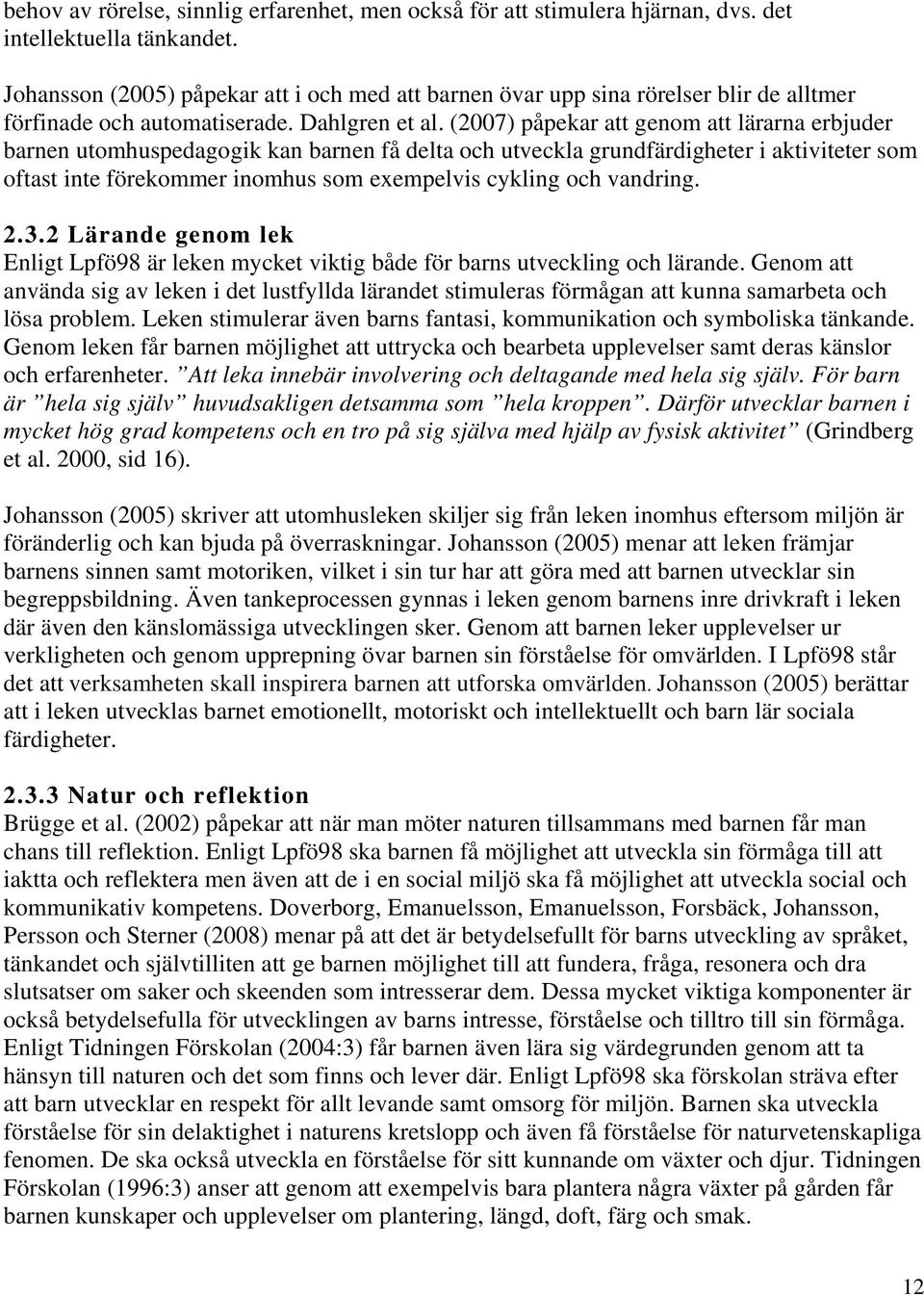 (2007) påpekar att genom att lärarna erbjuder barnen utomhuspedagogik kan barnen få delta och utveckla grundfärdigheter i aktiviteter som oftast inte förekommer inomhus som exempelvis cykling och