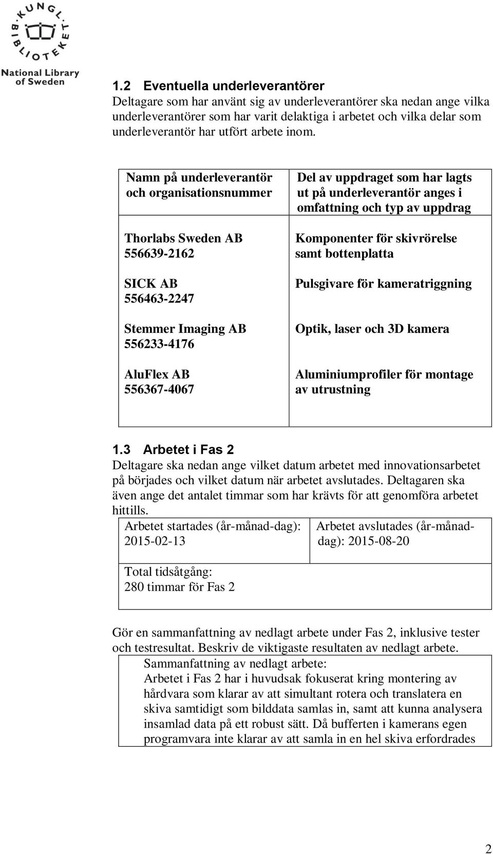 Namn på underleverantör och organisationsnummer Thorlabs Sweden AB 556639-2162 SICK AB 556463-2247 Stemmer Imaging AB 556233-4176 AluFlex AB 556367-4067 Del av uppdraget som har lagts ut på