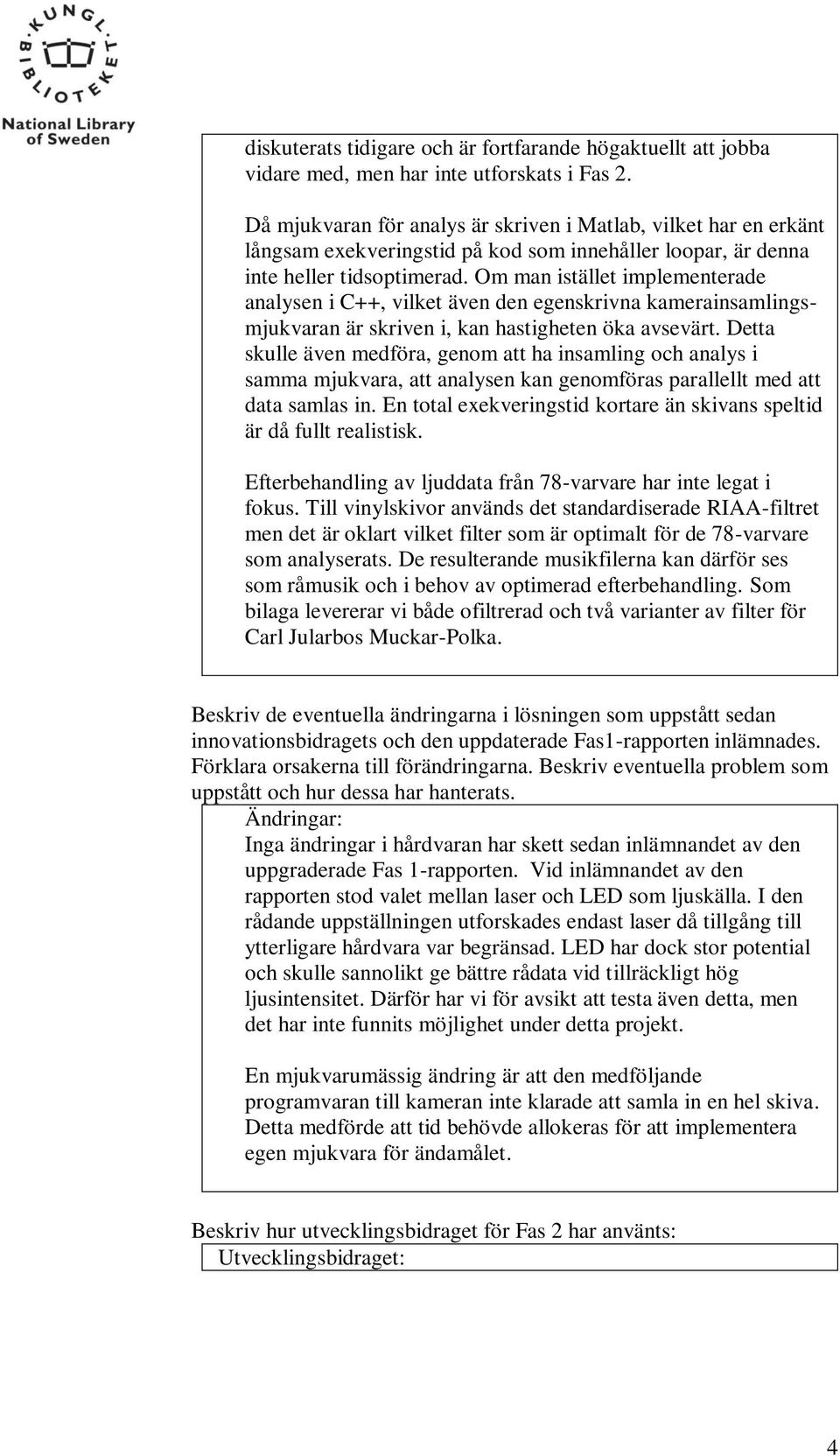 Om man istället implementerade analysen i C++, vilket även den egenskrivna kamerainsamlingsmjukvaran är skriven i, kan hastigheten öka avsevärt.