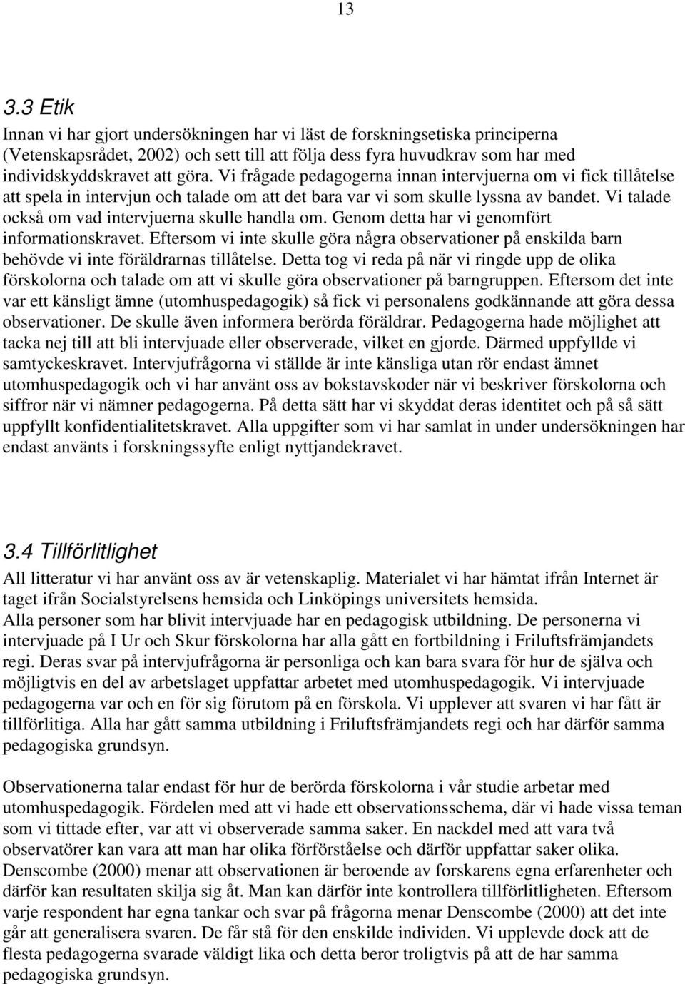 Vi talade också om vad intervjuerna skulle handla om. Genom detta har vi genomfört informationskravet.