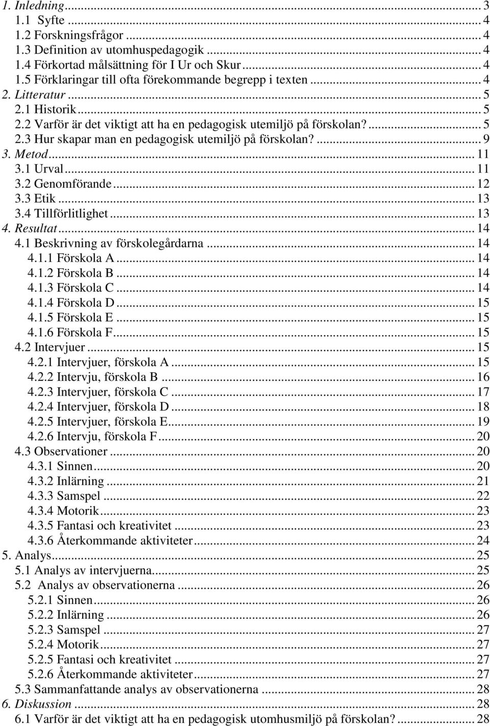 1 Urval... 11 3.2 Genomförande... 12 3.3 Etik... 13 3.4 Tillförlitlighet... 13 4. Resultat... 14 4.1 Beskrivning av förskolegårdarna... 14 4.1.1 Förskola A... 14 4.1.2 Förskola B... 14 4.1.3 Förskola C.