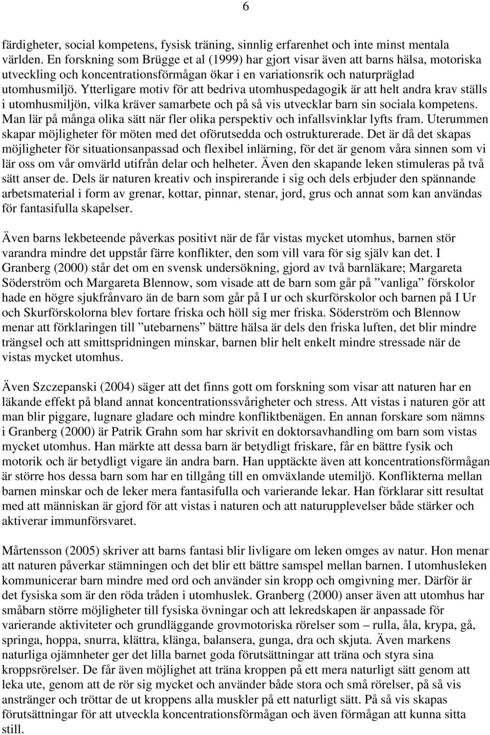 Ytterligare motiv för att bedriva utomhuspedagogik är att helt andra krav ställs i utomhusmiljön, vilka kräver samarbete och på så vis utvecklar barn sin sociala kompetens.