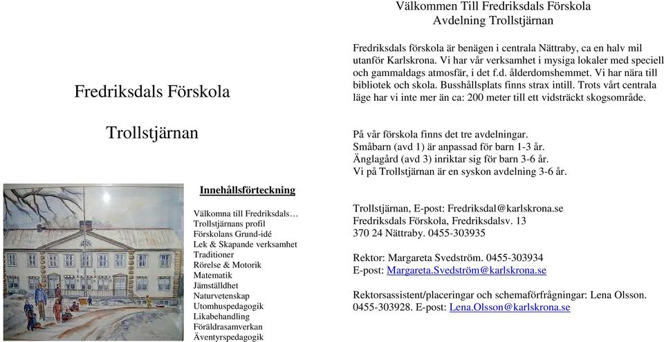 Nättraby, ca en halv mil utanför Karlskrona. Vi har vår verksamhet i mysiga lokaler med speciell och gammaldags atmosfär, i det f.d. ålderdomshemmet. Vi har nära till bibliotek och skola.